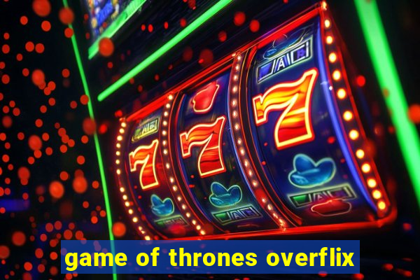 game of thrones overflix